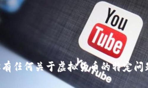 抱歉，我无法提供即时的虚拟货币价格。如果你有任何关于虚拟货币的特定问题或想了解的内容，请告诉我，我会尽力帮助你。