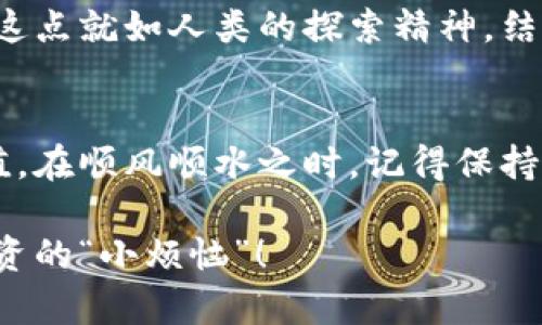   “368虚拟币：数字经济中的金字塔与陷阱” / 

 guanjianci 虚拟币,投资,数字货币,区块链 /guanjianci 

区块链的春天：虚拟币的时代降临
在这个信息爆炸的时代，虚拟币仿佛是那春日里悄然开放的花朵，吸引着无数投资者的目光。368虚拟币作为其中的新星，究竟为何如此受关注？它是数字经济的金字塔尖，还是一个潜藏着陷阱的迷宫？无论如何，跟随我们的脚步，您将揭开368虚拟币背后的秘密。

什么是368虚拟币？
在深入探讨之前，我们不妨先来通俗地理解一下368虚拟币。简单来说，368虚拟币是一种基于区块链技术的数字资产。想象一下，它就像是现代社会中一张没有实物形态的钞票，随时随地可以交易和转移。这种虚拟币的出现，正好迎合了数字化经济蓬勃发展的潮流。

虚拟币的魅力何在？
虚拟币的魅力，主要来自于它的高收益潜力。然而，这个“高收益”跟您想要的档次可不太一样，想要赚的盆满钵满，首先要还得有点本事。仔细想想，这就像是在买彩票，偶尔能碰上大奖，但更多的时候却是“谢谢惠顾”。谁还没点小烦恼呢？

投资368虚拟币的风险
投资368虚拟币固然有机会，但同时也伴随着风险。有时候，您可能会觉得自己仿佛是置身于一个火山口，上面祥和宁静，一旦火山喷发，后果可就不堪设想。虚拟币的价格波动就像是在坐过山车，您能否安然度过，完全看您的心理素质和应对能力。

技术支撑：区块链的核心
368虚拟币背后的技术依赖于区块链，这是一种去中心化的数据库技术。正如充满智慧的叔叔曾说过：“如果没有基础，就像盖房子，随时可能塌！”区块链技术如同稳固的地基，让368虚拟币得以正常运作，确保交易的安全性与透明性。

如何开始投资368虚拟币
开始投资368虚拟币其实并不复杂。在您下定决心之后，可以选择一个合适的交易平台，就像挑选一个合适的超市，进门前先确认打折商品的真实性再决定购买。注册后，选择购买368虚拟币，设置好交易参数，顺利购买。注意，不要盲目跟风哦，理智投资永远是因果关系的基础。

我该如何评估投资的时机？
评估投资时机就像在高山攀爬时寻找最佳的“落脚点”。关注市场动态、分析行业趋势、阅读相关资讯，都是您评估的有效方式。记得，市场上总有风吹草动，您可不要因为抢着入场而错失了最佳时机。

投资368虚拟币的心态：保持冷静和理智
有人说，投资就像一场心理战，心态的好坏直接影响投资决策。就像去买菜时，您看到新鲜的蔬果难免会多买一斤；投资时也容易因“错过机会”而心急如焚。因此，保持冷静的心态是稳健投资的核心秘诀。

如何规避风险？
风险无处不在，但并不意味着我们无计可施。想要规避风险，就要多元化投资。不要把所有的“鸡蛋”都放在一个篮子里，就像不该把所有的零食都藏在一个角落，以免一不小心全吃掉。此外，了解自己的风险承受能力，设定止损点，可以更好地保护您的投资。

368虚拟币的未来趋势
关于368虚拟币的未来，唯有时间能给我们答案。或许它将像其他成功的虚拟币一样，成为市场的宠儿，亦或是如昙花一现。这点就如人类的探索精神，结果往往是未知的。为了更好地了解368虚拟币的未来，不妨定期关注行业动态，灵活应对变化。

结语：投资理性重于情感
每个投资者的旅程都各有特色，在368虚拟币的世界里，您的一步一步，或许不是为了追求财富，而是寻找到属于自己的价值。在顺风顺水之时，记得保持理性；而在遭遇波折时，也不要轻言放弃。未来充满不确定性，但只需调整心态，方能迎接每一次的挑战！

最后，祝各位在368虚拟币的投资路上都能乘风破浪，找到属于自己的航线，稳健前行，时常保持一颗幽默的心，面对那些投资的“小烦恼”！