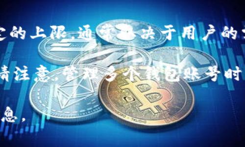 在TPWallet（TP钱包）中，用户可以创建多个钱包账号。具体能够创建多少个钱包号并没有固定的上限，通常取决于用户的需求和设备的存储能力。不过，实际使用中，建议用户只创建必要的钱包，以避免管理上的混乱。

每个钱包可以存储不同的数字资产，因此用户可以根据不同的需求来创建相应的钱包。但是，请注意，管理多个钱包账号时一定要做好备份，以免丢失重要的资产。

如果有更具体的需求或者对TPWallet的使用有疑问，可以访问其官方网站或社区获取更多信息。