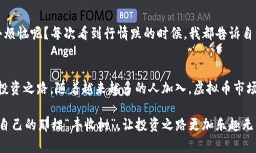   “M哥的虚拟币世界：如同迷失在加密森林中的探险者” / 

 guanjianci 虚拟币, 加密货币, 投资策略, M哥 /guanjianci 

引子：虚拟币的神秘森林
在当今金融世界，有一个奇妙而神秘的领域——虚拟币，它像一片森林，树木参天、路径蜿蜒，令人迷失方向。对于那些初次踏入这片“树林”的投资者们，或许感到如同探险者，既兴奋又有些忐忑。那么，在这个看似强烈又瞬息万变的虚拟币市场中，M哥又能为我们带来怎样的智慧和启示呢？

M哥的虚拟币奇谈
M哥，一个让人捧腹且充满智慧的虚拟币投资老手，每当谈及虚拟币时，总会引得周围一片欢笑。他经常用幽默的语言来解读复杂的市场动态。“投资虚拟币就像是买了一张通往未知冒险的船票，可能会让你梦想成真，也可能让你在风浪中翻船。”这一言论总是能引发共鸣，有的人会忍不住捧腹大笑，有的人则深思熟虑。

加密货币的基本概念
在我们深入这个虚拟币森林之前，了解加密货币的基本概念是不可或缺的。简单来说，加密货币是一种利用密码学原理保障交易安全并控制新增货币的一种数字货币。比特币、以太坊等都是其中的佼佼者，它们如同丛林中的高树，傲然挺立。而在这些树下，无数小树和攀缘植物——各类山寨币则悄然生长，有的竞相争艳，有的默默无闻。

如何选择适合自己的虚拟币
在这个盲目追逐的时代，M哥总是能在群情激昂中保持冷静。每当有人问他如何选择虚拟币时，他总是从容地回答：“选择虚拟币就像是在餐馆点菜，最重要的是知道自己想吃什么。”选择前，你需要搞清楚自己的投资目标、风险承受能力以及市场的动态。在这片虚拟币的森林中，风险的树木随处可见，抓住那些适合自己的“果实”，才能真正获得投资的乐趣和收益。

投资策略：追逐财富的游戏
投资虚拟币可不仅仅是“买入-持有”那么简单。M哥常常提醒我们：“投资就像是一场没有确定规则的游戏，策略才是制胜的关键。”他和他的朋友们形成了一个小圈子，大家会齐聚一堂，分享各自的投资策略和心得。大家围坐一圈，或许会有这样有趣的情景——“我买入了某个山寨币，结果它竟然像开了挂一样暴涨！”其中一位朋友兴奋地分享着自己的经历，而大家则纷纷捧腹，同时也纷纷表示希望自己也能抓到这样的机会。

情绪管理：与自己对话
当市场波动时，情绪往往会占据我们的心智。在这个时刻，M哥会带着他特有的幽默感提醒大家：“投资有时候像是在和自己的情绪搏斗，你要学会和那个冲动的自己对话，告诉他：‘冷静点，别急！’”情绪管理在虚拟币投资中显得尤为重要，可以帮助我们避免盲目的恐慌性抛售或贪婪性追涨。

技术分析与市场趋势
除了情绪和策略，技术分析也是投资者们不可或缺的武器。在M哥看来，掌握技术分析就像是你手中掌握了一张精美的地图，指引你在虚拟币森林中前行。他常常与朋友们分享一些实用的技术分析工具，比如K线图、成交量等。他热衷于用生动的比喻来帮助大家更好地理解这些复杂的概念：“K线就像是每一棵树的年轮，记录着它的一生。”

选择钱包，安全第一
安全是虚拟币投资中不可忽视的一部分。M哥总是提醒他的朋友们：“选择钱包就像是为你的珍宝找个安全的地方，越安全的地方，越能让你放心。”无论是软件钱包还是硬件钱包，投资者都应根据自己的实际情况进行选择。M哥还时常用幽默的话语来调侃：“虚拟币虽好，但可别把自己的钱存进一个像纸袋一样的地方！”

面对市场波动的从容心态
市场波动总是不可避免的，有涨有跌。M哥的名言是：“不要怕市场的浪，学会在浪潮中乘风破浪。”他时常分享自己的经历，如何在暴涨暴跌中保持冷静，及时调整自己的投资策略。“谁还没点小烦恼呢？每次看到行情跌的时候，我都告诉自己：风再大，也是暂时的！”

结尾：虚拟币的未来展望
在这个虚拟币的奇妙森林里，每一次探索都是机会和挑战的结合。M哥始终相信，未来的虚拟币市场将充满更多可能性。他乐观地展望未来，期待着更多人能够在这片数字世界中找到自己的投资之路。随着越来越多的人加入，虚拟币市场将愈发丰富多彩，仿佛是一场永不停息的嘉年华。

在这场投资的道路上，M哥用他的幽默和智慧让我们明白，重要的不仅是财富的积累，更是对这场探险的理解与体悟。当我们继续在虚拟币的世界中徘徊时，愿我们都能像M哥一样，找到属于自己的那棵“丰收树”，让投资之路更加乐趣无穷。