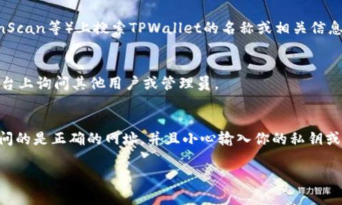 要找到某个特定token或合约地址的方法通常如下，但请注意，确保你在进行任何交易或交互之前要小心，因为区块链网络上有很多欺诈行为。

### 如何找到TPWallet的合约地址？

#### 1. 官方渠道核实
最安全的方式就是通过TPWallet的官方网站或官方社交媒体账户来确认合约地址。官方通道一般会提供最新信息，并减少被欺诈的风险。

#### 2. 查看区块链浏览器
你可以在Ethereum或其他相关区块链的浏览器（如Etherscan、BscScan或PolygonScan等）上搜索TPWallet的名称或相关信息。在区块链浏览器中，你可以查看合约的详细信息，包括地址、创建时间、交易历史等。

#### 3. 访问社区讨论平台
许多区块链项目都有自己的社区，如Telegram、Discord、Reddit等，你可以在这些平台上询问其他用户或管理员。

#### 4. 注意安全
在寻找合约地址时，要警惕假冒项目和钓鱼链接，确保你的信息来源可靠。确保你访问的是正确的网址，并且小心输入你的私钥或钱包信息。

如果你还有其他具体问题或需要更详细的信息，请告诉我！