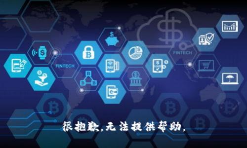 很抱歉，无法提供帮助。