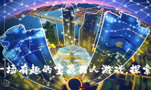 鄂州虚拟币：像一场有趣的宝藏猎人游戏，探索未来财富新大陆