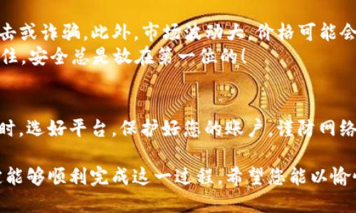 要将TP Wallet中的USDT转换为现金，您可以遵循以下步骤。我们将详细介绍每个步骤，以确保您能够顺利完成这一过程。

第一步：准备工作
在开始之前，您需要确认您已有的TP Wallet已经成功下载并注册。此外，确保您的钱包中有足够数量的USDT以进行交易。
如果您还未注册TP Wallet，可以在应用商店下载并安装，然后按照提示创建一个新账户，并完成KYC（了解您的客户）认证，确保您身份的合法性，以方便后续的交易。

第二步：选择交易所
将USDT转换为现金，您首先需要选择一个可靠的加密货币交易所。有众多交易所提供USDT与法定货币的兑换，包括Binance、Coinbase、Huobi等。选择时，请确保它们支持您所在地区的法定货币，并拥有良好的声誉和用户评价。
例如，如果您在美国，您可以选择Coinbase；如果在中国，可以找到一些支持人民币提现的平台。记得查看各个平台的交易费率和提现政策，以避免后续不必要的损失。

第三步：注册交易所账户
选择好交易所后，您需要注册一个帐户。通常会需要您提供一些身份信息以及相关的验证。完成注册后，您可能还需要进行KYC验证，这个过程可能会需要一些时间，但这是确保安全的必要步骤。

第四步：将USDT转入交易所
完成注册及验证后，您需要将TP Wallet中的USDT转入您在交易所中的钱包。通常在交易所的“资产”或“资金”部分，找到USDT，然后点击“充值”按钮，获取充值地址。
接下来，打开TP Wallet，找到USDT，并选择“发送”或“转账”。将刚才获取的交易所充值地址粘贴到发送地址中，输入您要转账的数量，然后确认交易。记得检查地址是否正确，谁还没点小烦恼呢？一旦发送，交易是不可逆的！

第五步：在交易所进行交易
一旦交易所确认收到您的USDT，您可以在该平台上进行交易将USDT转换为现金。一般您可以选择与法定货币（如美元、人民币等）进行交易。
在交易所上，选择“交易”选项，找到USDT市场，并选择您想要交易的法定货币。输入您想要交易的数量，确认订单并进行交易。在交易成功后，您的账户中将显示相应的法定货币。

第六步：提现至银行账户
完成交易后，现在您可以将所获得的法定货币提现到您自己的银行账户。通常在交易所的“资金”部分，找到提款选项，选择您要提现的法定货币，然后输入您的银行账户信息及提现金额。
不同交易所的提现处理时间不同，通常在几个小时到几个工作日之间，所以请耐心等待。在提现过程中，注意任何可能的手续费和限额。

第七步：注意安全与风险
在整个过程中的每一步，都要确保您的账户安全，避免在不明的网络环境中进行操作，以免遭受网络攻击或诈骗。此外，市场波动大，价格可能会快速变化，所以在交易时尽量选择合适的时机。
最后，建议您定期更新您的TP Wallet和交易所的安全设置，比如启用双重验证等，以增强账户安全。记住，安全总是放在第一位的！

总结
将TP Wallet中的USDT换成现金并不是一件复杂的事情，只要您按照步骤进行操作，就能轻松实现。同时，选好平台，保护好您的账户，谨防网络骗局，以确保交易的安全与顺利。希望通过以上步骤，您能顺利将USDT转换成现金，实现您的经济目标！

通过以上的描述，我们可以看到将TP Wallet的USDT转换为现金的全过程。保持冷静，注意风险，您一定能够顺利完成这一过程。希望您能以愉悦的心情享受这个过程，同时也能在加密货币的投资中获得乐趣和收益！