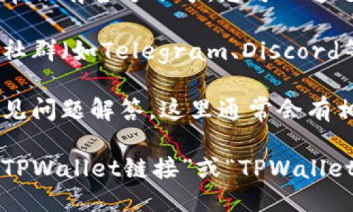 要查看TPWallet的链接，您可以访问以下步骤：

1. **官方网站**：首先，访问TPWallet的官方网站，通常主页会提供相关链接和信息。

2. **社交媒体**：TPWallet在各大社交媒体平台上通常会有官方账号，您可以通过这些账号获取最新的链接和资讯。

3. **社区论坛和群组**：加入TPWallet的相关论坛或社群（如Telegram、Discord等），通常可以在这里找到用户分享的链接或官方公告。

4. **帮助文档**：查看TPWallet的官方帮助文档或常见问题解答，这里通常会有相关链接的说明。

如果您仍然无法找到链接，可以直接在浏览器中搜索“TPWallet链接”或“TPWallet官网”以获取更多信息。