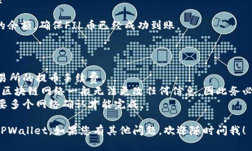 要将FIL币提取到TPWallet，您需要按照以下步骤进行操作。请确保您拥有一个有效的TPWallet地址，以便接收提币。

### 步骤 1: 登录您的FIL钱包

首先，您需要登录到您存储FIL币的钱包，例如Filecoin官方钱包、Coinbase或其他支持FIL的交易所。

### 步骤 2: 查找提币选项

在钱包界面上，查找“提币”、“发送”或类似选项。这通常在钱包的主界面、资产页面或者交易页面中。

### 步骤 3: 输入TPWallet地址

1. 打开您的TPWallet应用，确保您已经创建了一个账户，并找到您的FIL接收地址。
2. 将这个地址复制到您的剪贴板。

### 步骤 4: 填写提币信息

1. 在您的FIL钱包中，粘贴刚刚复制的TPWallet地址。
2. 输入您想要提取的FIL数量。请注意，许多钱包和交易所会要求您留下一定的余额作为手续费。

### 步骤 5: 确认信息

在您点击“确认”或“发送”之前，仔细检查您输入的TPWallet地址和提取的金额。确保无误，以免资金丢失。

### 步骤 6: 提交请求

点击“确认”按钮，提交您的提币请求。您的请求可能在几分钟到几小时内处理完成，具体取决于网络的拥堵情况。

### 步骤 7: 查看TPWallet余额

最后，您可以在TPWallet中查看您的余额，确保FIL币已经成功到账。

### 注意事项

1. **手续费**：确保了解钱包或交易所的提币手续费。
2. **地址确认**：一旦进行了交易，区块链网络一般无法更改任何信息，因此务必确保地址正确。
3. **网络确认**：有些交易可能需要多个网络确认才能完成。

希望这能帮助您顺利将FIL币转到TPWallet。如果您有其他问题，欢迎随时问我！