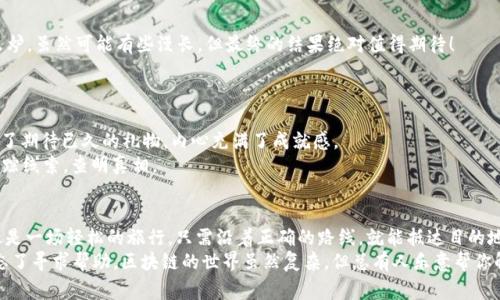 要将波场钱包（Tron Wallet）中的USDT转到TP（通常指的是TP钱包），您可以按照下面的步骤进行操作。这种转账过程有时会让人感到有些复杂，但实际上只要按照步骤来就可以了，就像一场愉快的旅程，找到正确的方向就能顺利抵达目的地。

第一步：确认钱包地址
在开始任何转账之前，第一件事就是确认接收地址。打开您的TP钱包，找到接收USDT的地址。它通常是一个长字符串，像密码一样复杂。别担心，您可在灯光下认真查找，这就像是在寻找宝藏的藏宝图。
确保复制这个地址，避免任何的输入错误。一个小小的错误就可能导致财产的“迷失”，谁还想经历这样的烦恼呢？

第二步：打开波场钱包
接下来，您需要打开波场钱包应用。想象一下，您正在启动一台引擎，准备开始一场旅行。确保您的波场钱包已经正常运行，并且已经登录了您的账户。
在波场钱包，找到USDT并点击进入，心里想着：“今天我可是要做到一件了不起的事呀！”

第三步：选择发送
在USDT页面上，您会看到发送（Send）选项。点击它，就像按下出发按钮，准备开始转账之旅。
在接收地址栏中，将刚刚复制的TP钱包地址粘贴过去。然后输入您想要转账的USDT数量。这时，不妨停下来想一想，您这些USDT将去往何地，会给您的TP钱包带来什么新的可能性。

第四步：确认交易
几乎所有的转账都是在确认后进行的。所以一切准备就绪后，请仔细检查一遍，确保地址和金额没有错误。这就好比在搭乘航班前要检查行李一样。
确认无误后，点击确认发起交易。此时，您可能会感到小小的激动。您的USDT正在前往新的目的地，像海鸥一般翱翔。所有的一切都在您的掌控之中，难道不觉得顺畅吗？

第五步：交易手续费
转账过程中，可能会有一些手续费。就像在球场上踢进最后一球前，教练总是告诉你：“你需要做好充分的准备。”在这里，确保您的波场钱包中还剩下一点余额以覆盖交易费用。
手续费一般不高，但具体情况还需根据网络状况和交易量而定。有时候，网络拥堵就像高峰时期的交通，您需要耐心等候。

第六步：等待确认
一旦交易被发起，您需要稍等片刻，让它在区块链网络上得到确认。这个过程就像等待面包出炉，虽然可能有些漫长，但最终的结果绝对值得期待！
期间，您可以打开TP钱包查看一下您那份“快递”的最新动态，是不是已经顺利到达了呢？

第七步：查看余额
在TP钱包中查看您的USDT余额，确认这笔交易是否成功。如果余额增加了，恭喜您！就像收到了期待已久的礼物，内心充满了成就感。
如果没有增加，别慌。这时候您可以查看交易记录，确认这笔交易的状态。就像是一名侦探，追踪线索，查明真相。

总结
把波场钱包中的USDT转到TP钱包的过程其实并不复杂，只需要准确的地址和一些耐心，就像是一场轻松的旅行，只需沿着正确的路线，就能抵达目的地。当然，旅途中可能会有些小插曲，但只要遵循正确的指引，就能更轻松地完成整个过程。
希望这些步骤能帮到你，让你的USDT顺利“飞往”TP钱包。如果你在过程中遇到任何问题，别忘了寻求帮助，区块链的世界虽然复杂，但总有人乐意帮你解开心中的疑问。祝你的数字资产快速增长，像雨后春笋般蓬勃发展！