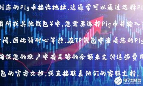 要将Pig币转移到TP钱包（TP Wallet），首先需要确认以下几点：

1. **Pig币的兼容性**：首先确保Pig币是TP钱包支持的币种。通常来说，加密货币只能转移到支持该币种的钱包中。

2. **获取钱包地址**：在TP钱包中，您需要找到您的Pig币接收地址。这通常可以通过选择Pig币并找到“接收”选项来完成。

3. **进行转账**：在您所持有的平台（比如交易所或其他钱包）中，您需要选择Pig币并输入TP钱包的接收地址，确认转账金额后进行确认。

4. **转账确认**：转账一般需要一定的区块时间，因此请耐心等待。在TP钱包中查看您的Pig币余额确认转账是否成功。

5. **费用**：转账时可能会涉及网络费用，请确保您的账户中有足够的余额来支付这些费用。

如果您在任何步骤中遇到问题，建议查阅TP钱包的官方文档，或直接联系他们的客服支持。