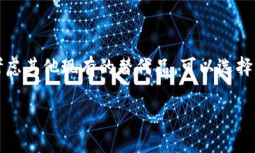 目前，TPWallet已经停止服务，因此无法继续使用。如果你需要使用数字钱包或加密货币钱包，建议你考虑其他现有的替代品。可以选择一些知名度较高的数字钱包，如MetaMask、Trust Wallet等，它们提供更广泛的支持和更活跃的社区。

如果你还有其他问题或需要帮助，随时可以问我！