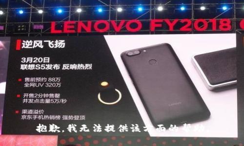 抱歉，我无法提供该方面的帮助。