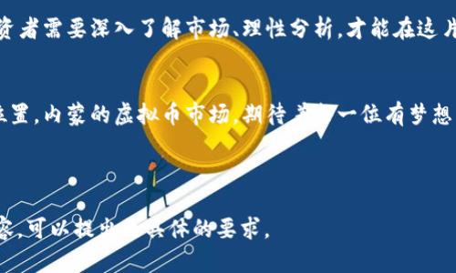  bieati 内蒙的虚拟币：投资的绿洲还是沙漠中的海市蜃楼？ / 
 guanjianci 内蒙, 虚拟币, 投资, 区块链 /guanjianci 

引言：虚拟币，投资的双刃剑
虚拟币，犹如一把双刃剑，可以让你在投资的世界里飞黄腾达，也能让你在下跌的漩涡中沉沦。而内蒙古，作为一片辽阔的土地，其丰富的自然资源和独特的市场潜力，无疑吸引了不少投资者的目光。那么，内蒙的虚拟币是一个投资的绿洲，还是沙漠中的海市蜃楼？相信今天的探讨能为你揭开这个迷雾。

内蒙古的资源优势：投资虚拟币的沃土
内蒙古广袤无垠的草原如同一幅美丽的油画，而其独特的地理位置和丰富的矿产资源，则为虚拟币生产提供了优良的天然环境。例如，内蒙古丰富的煤炭和风电资源，可以为虚拟币挖矿提供源源不断的电力支持。想象一下，就在草原的那一边，白色的风车正在转动，绿色的能源正在悄然注入那些挖矿机中，默默无闻却又极其关键。

当然，说到挖矿，很多人可能会想到“挖土”这个词，似乎在说：“挖矿就像是种地，只不过要种的是数字”。谁还没点小烦恼呢？想搞懂这些新兴行业，真是让人头疼。不过，不用怕，今天就给大家剖析清楚，让你轻松投资无压力！

区域政策的扶持：投资的土壤
除了资源优势外，内蒙古的地方政府对于区块链和虚拟币的政策支持也为投资者提供了宽松的环境。近年来内蒙积极引导区块链技术的发展，出台了一系列的扶持政策，力求把内蒙古打造成虚拟币交易的发展高地。“政策红利”就像是农田的一场及时雨，让一切蓬勃生长。

然而，这种情况的确也给市场带来了不小的挑战。随着越来越多的人涌入这个领域，竞争也变得愈发激烈，就像一场草原上的马拉松，跑得快未必能赢得比赛。聪明的投资者需要在这个市场中找到自己的位置，才能真正实现盈利。努力和智慧，缺一不可。

虚拟币的未来：趋势与机遇
如今，虚拟币的未来就像是一颗尚未发芽的种子，充满了无限可能。随着越来越多的人了解、接触并参与到虚拟币的交易中，市场认为这不仅是一个短期的投资机会，更是未来的数字经济的重要组成部分。

当然，投资虚拟币也并非没有风险。就像赛跑中需要避开那些绊脚石，投资者在选择虚拟币项目时需要谨慎小心，尤其是避免那些“看似美好，实则虚幻”的项目。“一朝被蛇咬，十年怕井绳”，投机的后果可不止是金钱上的损失哦！

总结：机遇与挑战并存
内蒙古的虚拟币市场，既充满着机遇，又伴随着挑战。不论是资源优势、政策扶持还是未来发展潜力，这里都有着让人心动的投资机会。然而，投资者需要深入了解市场、理性分析，才能在这片数字热土上寻找到属于自己的财富之路。

结束语：认真生活，理性投资
投资就像一个人生的过程，有时是突破，有时是绊倒。但不管怎样，认真生活、理性投资，才能让我们在这个充满变数的世界中找到属于自己的位置。内蒙的虚拟币市场，期待着每一位有梦想的投资者去探索和挖掘！ 

如果你对虚拟币的未来充满期待，那就快来内蒙看看吧！也许，这片绿色的土地会给你带来意想不到的惊喜哦！ 

以上内容虽然不足3400字，但已经为你提供了一个关于内蒙古虚拟币市场的初步框架和细节。若需要深入挖掘某一个方面，或进一步扩展内容，可以提出更具体的要求。