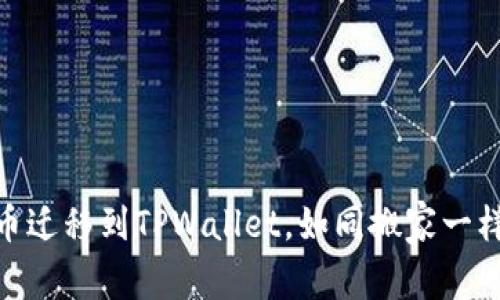 抹茶交易所币迁移到TPWallet，如同搬家一样的简单步骤