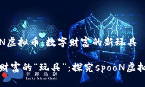 揭秘spooN虚拟币：数字财富的新玩具

把握数字财富的“玩具”：探究spooN虚拟币的魅力