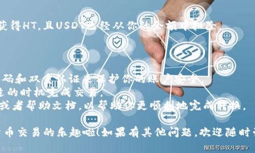 要将TPWallet中的USDT转换为HT，你可以按照以下步骤进行操作。这些步骤会帮助你完成交易，同时确保你的资产安全。

### 步骤一：打开TPWallet

首先，你需要在你的手机或电脑上打开TPWallet应用程序。如果你还没有下载这个钱包，可以在应用商店中寻找并安装。

### 步骤二：登录你的钱包

使用你的账户凭证登录TPWallet。如果你是新用户，确保遵循安全指引来设置和保护你的账户。

### 步骤三：查看你的USDT余额

在钱包界面，找到资产页面，并查看你的USDT余额。确保你有足够的USDT用于转换。

### 步骤四：选择兑换功能

在钱包中，寻找“兑换”或“交易”的选项。通常，这个选项会在主页面或者资产管理部分。如果找不到，试着在菜单中浏览。

### 步骤五：选择要兑换的币种

在交易界面，你需要选择你想要出售的币种（在这种情况下是USDT）以及你想要购买的币种（HT）。输入你想要转换的数量，系统会自动计算出你将获得的HT数量。

### 步骤六：确认交易信息

仔细检查交易信息，也就是说，确认你要转出的USDT数量和将获得的HT数量。同时，也要注意交易所需支付的手续费。这时候你可能会想，“谁还没点小烦恼呢？”尤其是当手续费高得让你心疼时。

### 步骤七：提交交易

一切确认无误后，点击“确认”或“提交”按钮。根据TPWallet的提示，完成你的交易。这通常需要几分钟，但在某些情况下，可能需要更长时间。

### 步骤八：查看交易记录

交易完成后，你可以在交易记录部分查看你的最近交易。确保你已经成功获得HT，且USDT已经从你的余额中扣除。

### 额外提示

- **安全性**：在进行交易前，确保你的钱包是最新的，并且你使用了强密码和双重认证来保护你的账户安全。
- **市场行情**：在转换之前，了解USDT和HT的市场行情，以确保你在合适的时机完成交易。
- **友好技术**：如果你是首次使用TPWallet，建议查阅相关的教程视频或者帮助文档，以帮助你更顺利地完成转换。

通过以上步骤，你就可以轻松将TPWallet中的USDT转换为HT，享受加密货币交易的乐趣啦！如果有其他问题，欢迎随时咨询。