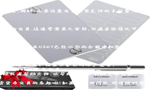 要将TPWallet中的USDT转换为HT，你可以按照以下步骤进行操作。这些步骤会帮助你完成交易，同时确保你的资产安全。

### 步骤一：打开TPWallet

首先，你需要在你的手机或电脑上打开TPWallet应用程序。如果你还没有下载这个钱包，可以在应用商店中寻找并安装。

### 步骤二：登录你的钱包

使用你的账户凭证登录TPWallet。如果你是新用户，确保遵循安全指引来设置和保护你的账户。

### 步骤三：查看你的USDT余额

在钱包界面，找到资产页面，并查看你的USDT余额。确保你有足够的USDT用于转换。

### 步骤四：选择兑换功能

在钱包中，寻找“兑换”或“交易”的选项。通常，这个选项会在主页面或者资产管理部分。如果找不到，试着在菜单中浏览。

### 步骤五：选择要兑换的币种

在交易界面，你需要选择你想要出售的币种（在这种情况下是USDT）以及你想要购买的币种（HT）。输入你想要转换的数量，系统会自动计算出你将获得的HT数量。

### 步骤六：确认交易信息

仔细检查交易信息，也就是说，确认你要转出的USDT数量和将获得的HT数量。同时，也要注意交易所需支付的手续费。这时候你可能会想，“谁还没点小烦恼呢？”尤其是当手续费高得让你心疼时。

### 步骤七：提交交易

一切确认无误后，点击“确认”或“提交”按钮。根据TPWallet的提示，完成你的交易。这通常需要几分钟，但在某些情况下，可能需要更长时间。

### 步骤八：查看交易记录

交易完成后，你可以在交易记录部分查看你的最近交易。确保你已经成功获得HT，且USDT已经从你的余额中扣除。

### 额外提示

- **安全性**：在进行交易前，确保你的钱包是最新的，并且你使用了强密码和双重认证来保护你的账户安全。
- **市场行情**：在转换之前，了解USDT和HT的市场行情，以确保你在合适的时机完成交易。
- **友好技术**：如果你是首次使用TPWallet，建议查阅相关的教程视频或者帮助文档，以帮助你更顺利地完成转换。

通过以上步骤，你就可以轻松将TPWallet中的USDT转换为HT，享受加密货币交易的乐趣啦！如果有其他问题，欢迎随时咨询。