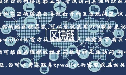如果你发现tpwallet官网无法访问，可能有几个原因，以下是一些可能的解决方案和建议：

1. **检查网络连接**：首先确保你的网络连接正常，尝试访问其他网站以确认网络是否有问题。

2. **清除浏览器缓存**：有时浏览器的缓存会导致打开网页出现问题，试着清除缓存后重新访问官网。

3. **使用VPN**：如果官网在你的地区被屏蔽，可以尝试使用VPN服务来访问。

4. **官方社交媒体**：查看tpwallet的官方社交媒体账户，确定是否有关于网站维护或故障的公告。

5. **等待恢复**：有时候官网可能因为维护或技术问题暂时无法访问，耐心等待一段时间，然后再试。

如果以上方法都无法解决问题，你可以考虑联系tpwallet的客服或在相关社群中询问其他用户的经验。