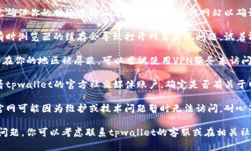 如果你发现tpwallet官网无法访问，可能有几个原因，以下是一些可能的解决方案和建议：

1. **检查网络连接**：首先确保你的网络连接正常，尝试访问其他网站以确认网络是否有问题。

2. **清除浏览器缓存**：有时浏览器的缓存会导致打开网页出现问题，试着清除缓存后重新访问官网。

3. **使用VPN**：如果官网在你的地区被屏蔽，可以尝试使用VPN服务来访问。

4. **官方社交媒体**：查看tpwallet的官方社交媒体账户，确定是否有关于网站维护或故障的公告。

5. **等待恢复**：有时候官网可能因为维护或技术问题暂时无法访问，耐心等待一段时间，然后再试。

如果以上方法都无法解决问题，你可以考虑联系tpwallet的客服或在相关社群中询问其他用户的经验。