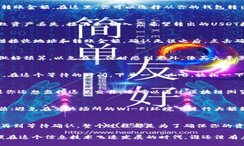 在TPWallet中，将USDT转出来的步骤并不复杂，但需要仔细操作以确保安全和准确性。以下是详细的步骤指导，助你顺利完成转账。

步骤一：打开TPWallet
首先，你需要在你的手机上或者电脑上打开TPWallet应用。如果你还没有下载，可以在对应的应用商店找到并下载安装。权限请求时请确认允许，这样才能顺利进行下一步。

步骤二：登录账户
登录你的TPWallet账户。输入你的钱包地址和密码。如果你开启了双重认证，请根据提示完成相应的安全验证。记住，安全第一，不要随意分享你的账户信息。

步骤三：查看账户余额
登录之后，主页会显示你的资产情况。找到USDT，并确认你的余额足够进行转出。此外，确认你要转出的网络，比如ERC-20、TRC-20等，不同网络之间是不能直接转账的。

步骤四：选择转账功能
在首页，你通常会看到一个“转账”或“提币”的选项，点击进入。系统会提示你填写接收地址和转账金额。在这里，你可以选择从你的钱包转出USDT。

步骤五：输入转账信息
在接收地址的栏位输入你想转账的接收钱包地址。这个地址必须正确无误，稍有偏差可能导致资产丢失。接下来，输入你希望转出的USDT数量，确保在输入的数字上没有任何错误。

步骤六：确认转账信息
在将USDT转出之前，TPWallet通常会给你一个转账信息确认环节。请仔细核对所有信息，包括接收地址和转账金额。确认无误之后，点击确认转账。

步骤七：支付手续费
每次转账都可能会涉及到网络交易手续费。这笔费用会根据你选择的转账网络而异。请提前做好预算，以免在支付时感到意外。像买火车票时，谁不想要个“学生优惠”呢？

步骤八：等待转账确认
转账提交后，需要等待网络确认。具体时间取决于所使用的网络，通常在几分钟到几小时不等。在这个等待的时间，下单一杯咖啡，放松一下；毕竟，心急吃不了热豆腐，对吧？

步骤九：检查交易记录
转账完成后，可以在TPWallet的交易记录中看到这笔交易的详情，以确认转账是否成功。如果你还想监控这笔交易，还可以通过区块链浏览器来查看转账状态。

小贴士：安全防范
在进行任何转账操作时，保持安全意识是十分重要的。务必确保你的设备没有被恶意软件感染；避免在公共场所的Wi-Fi环境下进行大额转账；定期检查你的账户安全设置，确保密码强度足够强。

总结
将USDT从TPWallet转出的过程并不复杂，关键在于谨慎操作。设置好每一步，从登录到确认，再到等待确认，整个过程都是为了确保你的资产安全。记住，操作时保持耐心，如果遇到任何疑问，不妨查阅官方帮助文档或寻求客服支持。

完成以上步骤后，你就能够顺利将USDT转出到指定的地址，享受数字资产的便利和乐趣。即便在这个信息技术飞速发展的时代，谁还没有点小烦恼呢？希望这些步骤可以为你的数字货币之旅提供一点帮助！