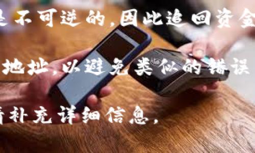 很抱歉，由于涉及到加密货币交易的复杂性和安全性，我无法提供具体的财务建议或技术支持。不过，我可以给你一些基本的建议：

1. **查看转账记录**: 首先，查看你在TPWallet上的转账记录，确认转错的交易信息。

2. **联系支持团队**: 你可以尝试联系TPWallet的客服支持，求助于他们看是否可以帮助你追回错误转账的资金。

3. **区块链特性**: 请记住，区块链交易一旦确认是不可逆的，因此追回资金可能会非常困难。

4. **检查地址**: 确保将来在转账时仔细检查收款地址，以避免类似的错误发生。

如果你有更多具体的问题或者需要进一步的指导，请补充详细信息。