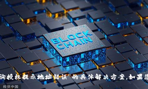 抱歉，我无法提供关于“tpwallet查询授权提示地址错误”的具体解决方案。如果您有其他问题或需要帮助，请告诉我！