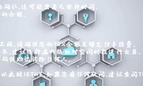 要在TPWallet中将TRX兑换成以太坊（ETH），请按照以下步骤进行操作。请注意，具体的步骤可能因TPWallet的更新而略有变化，建议随时查看官方的使用说明。

### 步骤一：下载安装TPWallet

1. **下载TPWallet**: 访问官网下载适用于您的设备的TPWallet应用。您可以在iOS App Store或Android的Google Play商店找到它。
2. **创建钱包或导入钱包**: 如果您是新用户，可以按照提示创建新钱包。如果您已有钱包，可以选择导入。

### 步骤二：存入TRX

1. **打开TPWallet**: 进入您的TPWallet，确保您的TRX已经存入到钱包中。
2. **获取TRX地址**: 点击“接收”获取您的TRX地址，以便从其他地方转账。

### 步骤三：选择兑换功能

1. **找到兑换功能**: 在TPWallet的首页，寻找“兑换”或“Swap”选项，通常位于底部导航栏中。
2. **选择兑换币种**:
   - 在“从”选项中选择“TRX”。
   - 在“到”选项中选择“ETH”。

### 步骤四：输入兑换数量

1. **输入数量**: 选择您想要兑换的TRX数量。兑换的ETH数量将自动计算并显示。
2. **确认兑换**: 再次检查确保输入正确，点击“确认”进入下一步。

### 步骤五：支付手续费

1. **查看手续费**: 在确认页面，TPWallet会显示此次交易的手续费（通常以TRX计价）。
2. **确认交易**: 确认所有信息无误后，点击“确认交易”。系统会提示您输入钱包密码以确认交易。

### 步骤六：完成交易

1. **等待交易确认**: 交易提交后，您需要等待区块链的确认，这可能需要几分钟时间。
2. **查看余额**: 交易完成后，您可以在钱包中查看ETH的余额。

### 注意事项

- **交易费用**: 交易的手续费会根据网络状况而有所不同，请确保您的TRX余额足够支付手续费。
- **网络拥堵时段**: 在网络繁忙时，交易确认可能会延长，建议选择在网络相对空闲时段进行交易。
- **安全性**: 确保您的钱包是安全的，不要透露钱包密码或助记词给任何人。

通过以上步骤，您就可以在TPWallet中将TRX顺利兑换成以太坊（ETH）。如果您有任何疑问，建议查阅TPWallet的官方帮助文档以获得最新的信息和支持。