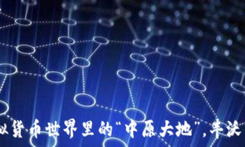   
中原币：虚拟货币世界里的“中原大地”，丰沃的投资土壤