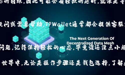 要将IOST币提到TPWallet（一个数字货币钱包），你需要遵循一系列步骤。下面的内容将详细指导你如何进行这个操作，希望能帮助到你。

步骤一：准备工作
在你开始之前，确保你已经在TPWallet上注册了账户，并且已经下载并安装了TPWallet应用。确保你的IOST币已经在一个可用的钱包中，并且准备好进行转账。

步骤二：打开TPWallet
启动TPWallet应用，输入你的账户信息以登录。如果你还没有创建账户，请按照应用内的指导进行注册。注册过程通常要求你提供一个有效的邮箱地址和设置一个安全的密码。

步骤三：找到接收地址
在TPWallet中，找到“接收”或“收款”选项。这通常会在主界面上显示。点击之后，TPWallet会生成一个IOST的接收地址，可能以“iost”的形式显示。请注意，这个地址是关键，类似于你的银行账户号码，确保准确无误。

步骤四：将IOST币发送到TPWallet
接下来，你需要去你存放IOST币的原钱包（例如：交易所或其他数字钱包），找到“发送”或“转账”选项。在发送页面，输入你在TPWallet中获取的接收地址，并输入你想要转账的IOST数量。
再次确认地址和数量，确保一切信息正确无误，避免任何交易错误。毕竟，发送数字货币是不可逆的，像是掉进了黑洞，一去不复返。

步骤五：确认转账
完成输入后，点击“发送”或“确认”按钮。你可能需要输入一些验证信息，如短信验证码或其他的身份验证步骤，以确保交易的安全性。完成这些步骤后，转账就会被处理。

步骤六：检查TPWallet中的余额
回到TPWallet，稍等几分钟，查看IOST的余额。这时候，系统会通过区块链网络记录你的转账，因此可能会有轻微的延时。就像是等着朋友提前预定的餐厅，一会儿后的到来总是值得期待。

步骤七：处理任何问题
如果转账过程中遇到任何问题，首先确保你输入的接收地址是正确的。若你有任何疑问或需要帮助，TPWallet通常都会提供客服支持或者客户帮助中心，尽量不要犹豫去寻求帮助。

总结
通过以上步骤，你现在应该能够将IOST币成功转移到TPWallet中。如果过程中遇到问题，记得保持轻松的心态，毕竟谁还没点小烦恼呢？一切都会迎刃而解的。

希望这些信息能够帮助你顺利完成IOST币的转账操作。在这个快速变化的数字货币世界中，无论是操作步骤还是钱包选择，了解和实践永远是最好的老师。