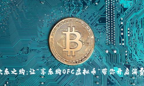  畅享欢乐之购：让“享乐购OFC虚拟币”带你开启消费新维度