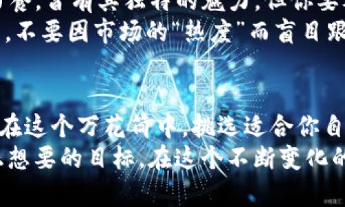 在金融世界的“万花筒”中：如何挑选你心仪的投资品种
keywords虚拟币, 外汇, 黄金, 投资/keywords

引言：金融市场的万花筒
在这个信息爆炸的时代，投资选择如同一个五彩斑斓的万花筒，虚拟币、外汇、黄金，各种投资品种应有尽有。这就像孩子们在乐园里挑选玩具一样，但你是不是也觉得，选择一项合适的投资，真的像是在购物的同时挑选健康食品？

虚拟币：数字时代的金矿
虚拟币，如同现代科技造就的奇迹，俨然成为了许多人追求财富自由的工具。你可能觉得，“虚拟币到底值不值得投资呢？”这就像问，“蜜蜂真的能酿出甜蜜的蜂蜜吗？”答案往往在你的选择和时机中。
其实，虚拟币受到了投资者的青睐，因为其潜在回报极高，但同时风险也如影随形。想象一下在夜市中购买一条气球狗，买的时候你兴奋不已，但当气球开始慢慢漏气时，那种失落感，你一定不想再经历一次。
那么，如何选择好的虚拟币呢？首先，你要了解市场的动态，找到可靠的信息源，就像在超市挑水果一样，挑选那些看起来清新、美观的。