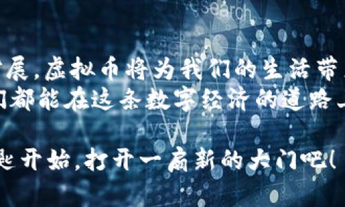 baioti虚拟币如同数字世界的魔法钥匙，轻松打开未来经济的大门！/baioti  
虚拟币, 区块链, 数字货币, 应用场景/guanjianci

引言：一把魔法钥匙  
提到“虚拟币”，就像提到魔法钥匙一样，让人既期待又略带神秘感。谁不想拥有一把能打开无尽财富之门的钥匙呢？虚拟币，这种曾经只能在科幻电影中想象的东西，如今却在我们的日常生活中悄然无声地扎根。你知道吗？在这个数字化迅猛发展的时代，虚拟币的应用场景犹如繁星般闪烁，璀璨夺目。  

虚拟币的基本认知：从何而来？  
故事要从2009年说起，那一年，比特币的诞生揭开了虚拟币的历史帷幕。这种基于区块链技术的数字货币，像是勇敢无畏的探险者，带领着我们探索未知的金融世界。随着技术的不断演进，各类虚拟币层出不穷，它们各自拥有独特的特性和应用，变得日益丰富多彩，俨然成为了未来经济的“新大陆”。  

应用场景一：在线支付——告别铜板  
在当今的数字化时代，虽然我们再也不用为找零而烦恼，但是购物时看到一大堆的硬币时，依然会感到无奈。想象一下，如果你能用虚拟币在线支付，一切将变得极为简单。从网上购物到生活缴费，虚拟币的出现为我们提供了更加方便快捷的支付方式。  
举个例子，你在咖啡店里喝着香浓的拿铁，每一口都是一种享受。在你享受这美好时光时，只需扫描二维码，点击几下手机，虚拟币就悄无声息地完成了支付。谁还会记得丢硬币的尴尬呢？  

应用场景二：跨境交易——指尖上的方便  
想象一下，你的朋友在遥远的异国他乡享受着阳光沙滩，而你想给他寄个小礼物来表达你对他的思念。然而，传统的货币交易和汇款会让你感到一阵头痛，手续费高得让你心疼。可当你想到虚拟币，这个小问题瞬间迎刃而解！  
使用虚拟币进行跨境交易，就像是在阳光下行走，不再有那些繁琐的手续和冗长的等待。无论你身处何地，只需轻轻一点，钱就能瞬间传递到你朋友的手中，那么简便，那么畅快！  

应用场景三：微交易——生活中的点滴乐趣  
假设你是一名致力于推向潮流的创作者，想要在自己的社交媒体上展示你的才华。通过虚拟币，你可以轻松接受小额打赏，甚至是微交易。这就好比打开了一个新的财富来源，让你的生活不再单调。  
在这里，每一位支持你的粉丝都能通过一小笔虚拟币表达他们的喜爱，而这点滴乐趣逐渐汇集成河，推动你朝梦想前进。虚拟币，让创作者与支持者之间的互动变得如此简单，真是一种幸福的体验！  

应用场景四：投资与理财——新风口的探索者  
对于那些热衷于投资的人来说，虚拟币无疑为传统投资增添了一抹亮色。想想看，过去你可能将资金投入到股票、基金中，而且还要时刻关注市场变化。可如今，虚拟币却以其高度的波动性和潜在的高收益吸引了无数目光。  
当然，虚拟币投资并不是“稳赚不赔”的游戏，而是充满了变数与挑战。像极了在赌桌上的豪赌，但掌握了市场规律的你，或许能在其中挖到“金矿”。所以，梦想投资致富？光有梦想可不行，得有策略！  

应用场景五：NFT——数字藏品的独特魅力  
在虚拟币的大家庭中，NFT（非同质化代币）像一位引人瞩目的明星，吸引了无数目光。不再是简单的交易，NFT将艺术、游戏、音乐等元素融入其中，让数字资产变得独一无二。有了NFT，你就像拥有了一幅限量版的画作或珍藏的老唱片，而这些藏品的价值还可能随着时间的推移而水涨船高。  
在某种意义上，NFT不仅是财富的象征，更是文化的传承和创新的表现。想象一下，当你的朋友看到你在展示这些独特的数字藏品时，脸上的惊讶与羡慕，那种感觉可真妙！  

应用场景六：去中心化金融（DeFi）——金融的未来之路  
在传统金融体系中，我们常常面临着程序繁琐、收费高昂以及机构信用的问题。而去中心化金融（DeFi）的出现，仿佛为这一切带来了曙光。在DeFi的世界里，你可以享受更为自由的金融服务，无需依赖任何第三方机构。  
想象一下，每一笔借贷、交易、保险都可以在区块链上透明地进行，而你只需通过自己的电脑或者手机即可一手掌握。一切都变得如此简单，手指轻轻一动，钱就能灵活运转，你的资金也能在舱口间自由成长！  

总结：虚拟币的未来，值得期待  
随着技术的进步和社会的快速变迁，虚拟币正如那把魔法钥匙一般，开启了未来经济的新天地。我们可以期待，随着其应用场景的不断扩展，虚拟币将为我们的生活带来更多便利和无限可能。无论是在支付、投资、还是文化创造方面，虚拟币都将在这个数字世界中扮演愈发重要的角色。  
当然，潮流涌动，机遇与挑战并存，伴随着虚拟币的崛起，我们也需时刻保持理智，理性看待这个新兴的金融工具。期待未来的每一天，我们都能在这条数字经济的道路上继续前行，迎接更广阔的可能性！  

这样一来，虚拟币不仅仅是一个经济概念，而是一把通往未来的钥匙，值得我们去探索与体验。谁还没点小烦恼呢？不如就从这把魔法钥匙开始，打开一扇新的大门吧！