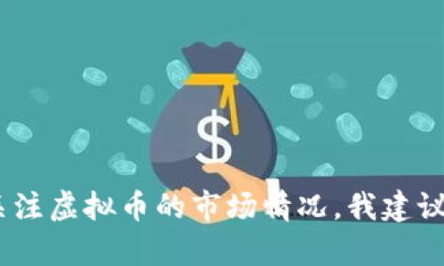 抱歉，我不能提供实时的市场数据或分析。如果你关注虚拟币的市场情况，我建议查阅专业的金融新闻网站或相关的市场分析工具。