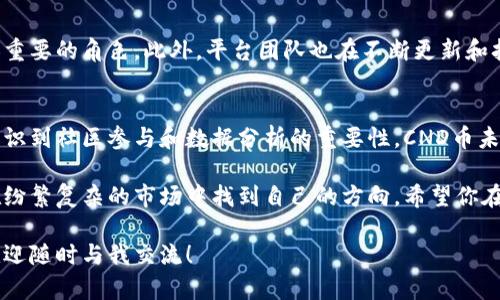 CND币，即Cindicator（CND），是一种基于区块链技术的数字资产。Cindicator是一个利用人工智能和人类智慧的综合分析平台，旨在通过集成的数据分析和预测力量，帮助加密货币投资者做出更明智的决策。

以下是关于CND币的详细介绍，包括它的背景、使用场景、特点以及未来展望等内容。

什么是Cindicator（CND）?
Cindicator成立于2015年，是一个结合了市场分析和心理分析的金融信息平台。其目标是通过用户的智慧和AI算法的结合，提供准确的市场预测。CND是该平台的原生代币，用户可以用它来获得平台上用于分析和预测的专业数据和信息。

CND的背景和发展
随着区块链技术的不断发展，各种数字货币开始涌现，而Cindicator正是为了应对这一市场需求而应运而生。Cindicator希望利用集体智慧和机器学习算法，为投资者提供更好的市场洞察。CND币作为平台的核心工具，其价值和应用场景随着平台的发展而逐渐提升。

CND币的特点
CND币具有几个独特的特点，使其在众多数字货币中脱颖而出：
ul
    listrong智能预测：/strong Cindicator通过汇集全球用户的投票和预测，结合机器学习，以产生更具准确性的市场分析。/li
    listrong社区驱动：/strong Cindicator重视用户社区的参与，用户的输入直接影响市场决策的质量。/li
    listrong多样化工具：/strong 平台不仅限于加密货币预测，还扩展到传统金融市场的分析，展示其多样性。/li
    listrong流通性：/strong CND在多个加密货币交易所上市，使其更具流动性，方便用户交易和使用。/li
/ul

CND币的使用场景
虽然CND币的主要用途是在其平台上获取数据分析和预测，但它的应用场景远不止于此。以下是一些具体的使用场景：
ul
    listrong投资决策：/strong 投资者可以使用CND币访问平台上的高级分析工具，帮助其做出更明智的投资决策。/li
    listrong市场分析：/strong 用户可以利用Cindicator提供的数据分析工具，进行对市场走势的分析和预测。/li
    listrong学习与培训：/strong 对于想要了解加密货币市场的新手，Cindicator的平台也是一个非常好的学习资源。/li
/ul

为何选择CND币?
在如今众多的虚拟币中，CND币凭借其独特的社区参与机制及强大的市场预测能力，为其用户提供了实用的价值。通过参与Cindicator平台，用户不仅能够获得市场信息，还能为社区的决策贡献自己的智慧，因此，CND币成为了越来越多投资者的选择。

未来展望
Cindicator的发展前景看似光明，随着区块链技术的进一步普及和应用，CND币有望在未来的金融市场中发挥更加重要的角色。此外，平台团队也在不断更新和扩展其功能，以适应市场需求的变化。谁还没点小烦恼呢？看看Cindicator，也许它能为你解决一些投资上的小困扰。

总结
总体而言，CND币和Cindicator平台为用户提供了一种创新的投资思路和市场分析工具。随着越来越多的投资者意识到社区参与和数据分析的重要性，CND币未来可能会获得更大的市场认可。

万事开头难，然而，在这个快速变化的数字货币领域，有时候我们只需要一些集体的智慧和智能的辅助工具，就能在纷繁复杂的市场中找到自己的方向。希望你在了解CND币的同时，发现更多投资的乐趣与价值！ 

希望以上信息可以帮助你更好地理解CND币及其背后的平台Cindicator。如果有其它问题或需要进一步的了解，欢迎随时与我交流！