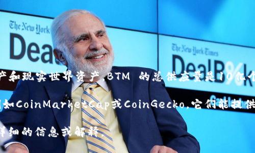 虚拟币BTM（Bytom）数量在不同时间可能会有所改变。Bytom 是一种区块链平台，专注于连接数字资产和现实世界资产。BTM 的总供应量是10亿个，其中一部分已经被矿工挖掘出来并在市场上流通。

如果您想获取当前BTM的数量或流通量的信息，建议查阅相关的加密货币交易所或者货币追踪网站，例如CoinMarketCap或CoinGecko，它们能提供最新的市场数据和信息。此外，您还可以关注Bytom的官方网站和社交媒体，以获取最新的新闻和更新。

如果您希望了解关于虚拟货币、区块链技术或特定于BTM的更多信息，请告诉我，我将很高兴为您提供详细的信息或解释。