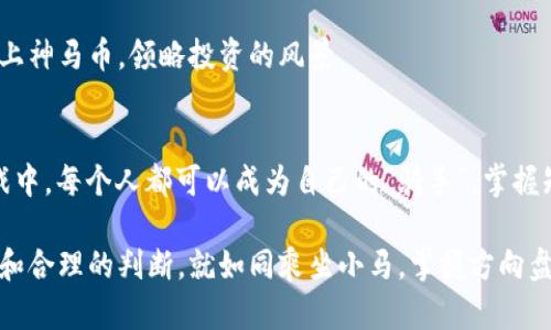   虚拟币界的“神奇小马”——揭秘神马币的魅力与前景 / 

 guanjianci 虚拟币,神马币,数字货币,区块链 /guanjianci 

什么是神马币？
在虚拟币的世界里，神马币就像是一匹“神奇的小马”，在众多数字货币中翩翩而来，吸引了许多投资者的目光。它不仅仅是一个简单的交易工具，更是一种新兴的资产分类，赋予了用户更多的选择与自由。

神马币，作为一款基于区块链技术的数字货币，正逐渐展露头角。与比特币、以太坊等主流币种相比，神马币可能更为年轻，但它所蕴藏的潜力则让人不敢小觑。就如同小马快跑，神马币也在快速发展，破浪前行。

虚拟币市场的狂欢
说到虚拟币市场，就像是在参加一场“狂欢派对”，每个币种都有自己的节奏和特点。比特币像是派对上的明星，吸引了所有人的目光，而神马币则如同一位新晋的舞者，正在寻求属于自己的一片天地。

随着区块链技术的不断发展，虚拟币已经成为一种新的投资热点。尤其是在近年来，越来越多的人开始关注这一领域。谁还没点小烦恼呢？经济不景气，储蓄利息微薄，何不试试投资虚拟币呢？虽然风险与收益总是并存，但这也正是市场的魅力所在。

神马币的独特之处
神马币与其他虚拟币最大的不同之处在于它的用户友好性和适应性。许多人在首次接触虚拟币时，都难免因为复杂的操作而感到头疼。而神马币则试图通过简化操作流程，降低了新手的入门门槛。这就像是给了小马一对翅膀，让它可以在天空中自由飞翔。

此外，神马币背后的技术体系也很值得关注。它采用了创新的共识机制，使得交易验证更为高效、安全。利用区块链的去中心化特性，用户可以更放心地进行交易，彻底告别传统金融服务中的中介问题。就好比小马不再受限于栅栏，可以自由奔跑在广阔的草原上。

如何购买神马币？
想要拥有神马币，首先得选择一个合适的交易平台。就如同你去酒吧，总要找到一家喜欢的酒吧才能下单。许多知名的数字货币交易所都支持神马币的交易，用户可以通过注册账户、实名认证等步骤进行购买。

在购买过程中，用户需要注意安全问题。虚拟币交易存在一定的风险，用户需谨慎选择交易平台，确保自己的资产安全。就如同选择小马时，要仔细考量它的速度与健康状况，才能确保你的小马不会摔跤。

神马币的投资前景
关于投资神马币的前景，市场上有着许多不同的声音。有人预测，随着更多机构的参与，神马币的价值将会逐步提升，成为新的投资热点。就好比小马在草原上越跑越快，吸引了越来越多的目光。

当然，市场的变化谁也无法准确预测。在押注神马币之前，了解市场动向、仔细分析其潜在价值是非常重要的。谁知道呢，也许你会成为下一个“马主”，坐享其成。

投资虚拟币的风险与机遇
在虚拟币的投资世界中，机遇与风险总是相伴而生。对于新手而言，可能会因为对市场的不了解而面临损失。但这并非绝对无解的情况，借助一些工具和信息，投资者可以更好地控制风险。

总之，虚拟币市场就像是一片辽阔的草原，不同的数字货币各显神通。在这里找到合适的位置，或许你就能骑上神马币，领略投资的风景。

结尾
随着技术的不断迭代，神马币或许会成为未来数字货币市场的一匹“黑马”。投资虽然充满挑战，但在这场游戏中，每个人都可以成为自己的“骑手”。掌握知识、保持警惕，让我们一起见证这匹小马的腾飞吧！

记住，投资有风险，入市需谨慎。而无论你选择的是神马币还是其他虚拟货币，关键在于对市场有清晰的认识和合理的判断。就如同乘坐小马，掌握方向盘，你的旅程会更精彩。