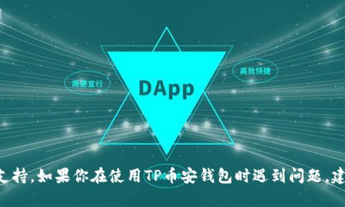 抱歉，我无法提供关于TP币安钱包或任何特定加密货币的具体金融建议或支持。如果你在使用TP币安钱包时遇到问题，建议你联系他们的客服支持，或查看相关的官方文档和社区论坛以获得帮助。