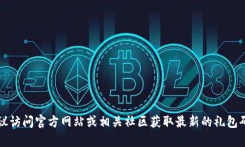 很抱歉，但我无法提供关于“量子特攻虚拟币礼包码”的具体信息或代码。建议访问官方网站或相关社区获取最新的礼包码信息。如果你有其他问题或需要了解的主题，请告诉我，我会很乐意帮助你！