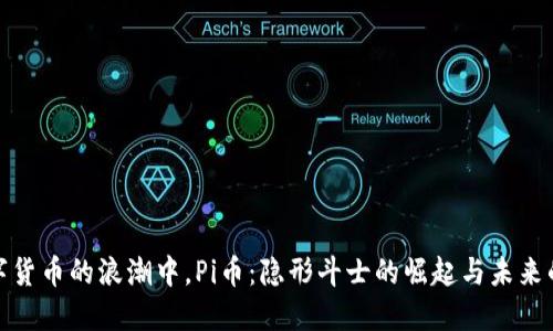在数字货币的浪潮中，Pi币：隐形斗士的崛起与未来的畅想