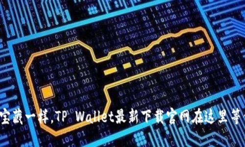 像寻找宝藏一样，TP Wallet最新下载官网在这里等你发掘！