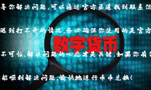 如果你在使用 TPWallet 进行币币兑换时遇到打不开的情况，可能是由于以下几个原因导致的。下面我将详细介绍一些可能的问题及其解决方法。

检查网络连接
首先，请确认你的网络连接是否正常。有时候，网络不稳定会导致 TPWallet 无法正常加载。在使用任何数字货币钱包或交易平台时，互联网连接是至关重要的。当你发现钱包打不开时，请打开你的浏览器或其他应用程序，测试一下其他网站或服务是否能正常访问。

服务器问题
有时候，TPWallet 的服务器可能会遇到问题。可能是因为维护、更新，或是意外故障。这时候，你可以前往 TPWallet 的官方网站或社交媒体渠道，查看是否有相关的公告或通知。很多时候，平台会提前通知用户关于系统维护的时间和影响。

应用程序更新
确保你使用的是 TPWallet 的最新版本。如果你的应用程序版本过旧，可能会导致某些功能无法正常运行。例如，TPWallet 可能在新版本中修复了某些漏洞或添加了新功能。如果你的应用程序是从 App Store 或 Google Play 安装的，可以检查更新并进行安装。

清除缓存和数据
如果你是在手机上使用 TPWallet，可以试着清除应用程序的缓存和数据。具体操作方式因手机系统而异，但基本步骤如下：
ul
  li进入手机的设置菜单。/li
  li找到应用管理或应用列表。/li
  li找到 TPWallet 应用，选择“存储”选项。/li
  li选择“清除缓存”和“清除数据”选项。/li
/ul
此操作会删除你的登录信息和设置，所以记得备份重要信息。

重新安装应用程序
如果清除缓存和数据后仍然无法解决问题，尝试卸载并重新安装 TPWallet 应用。这一过程虽然繁琐，但往往可以解决由于安装文件损坏或更新失败导致的问题。

联系客服支持
如果以上步骤都无法解决你遇到的问题，建议联系 TPWallet 的客户支持。他们通常会提供最专业的帮助，指导你解决问题。可以通过官方渠道找到联系信息，比如官方网站、社交媒体或应用内的客服聊天。

警惕钓鱼网站
在数字货币领域，安全是个大问题。如果你在寻找 TPWallet 的官方渠道时不小心进入了假冒网站，可能也会遇到打不开的情况。务必确保你使用的是官方提供的链接，并保持警惕，避免泄露个人信息。

总结
币币兑换功能是 TPWallet 的重要组成部分，遇到打不开的情况可以尝试以上几种解决办法。记住，遇到问题不可怕，解决问题的心态才是关键。如果你有任何疑虑或困扰，及时寻求专业意见总是比较明智的选择。

谁还没点小烦恼呢？
在这个快节奏的世界中，技术问题总是来了又去，就像生活中的小插曲，给我们的日常增添了不少趣味。希望你能顺利解决问题，愉快地进行币币兑换！