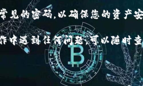 找到TPWallet的交易密码并不算复杂，不过在这过程中有些步骤需要仔细遵循。以下是详细的找回步骤。

步骤一：打开TPWallet应用
首先，您需要打开TPWallet应用。如果您还没有安装，可以在应用商店里搜索并下载。打开后，您会看到一个登录界面。如果您忘记了交易密码，别担心，继续读下去。

步骤二：选择“忘记密码”选项
在登录界面，您会看到一个“忘记密码”或者“找回密码”的选项。轻轻一按，这将是您找回密码的第一步！这就像在寻宝一样，要找到藏在地下的神秘财宝。

步骤三：填写相关信息
接下来，您需要输入一些信息来验证您的身份。通常，这包括您的邮箱地址、手机号码或者注册时使用的其他信息。这一过程就像是家里的门锁，需要确认您确实是这间“藏宝屋”的主人。

步骤四：接收重置密码的链接或验证码
成功提交信息后，您应该会收到一封邮件或短信，内容是重置密码的链接或者验证码。记得检查一下垃圾邮件箱，以防错过这封邮件。在这个时刻，您就像是在等待一封来自神秘少女的信，心里既期待又紧张。

步骤五：重置交易密码
点击链接或输入验证码后，您将被引导到一个重置密码的界面。在这里，您可以设置一个新的交易密码。记得选择一个既安全又容易记住的密码。一个好的密码就像是您人的钥匙，既能保护您宝贵的数字资产，又不至于在晚上找钥匙找半天。

步骤六：完成重置
完成密码的重置后，您会收到一个确认信息，表示您的密码已成功更改。此时，您便可以重新登录TPWallet，享受安全的交易体验了。就像是找到了坚固的家一样，让您能安心地进行交易！

注意事项
在重置密码的过程中，您务必要确保输入的信息准确无误，同时在重置密码后尽量避免使用过于简单或常见的密码，以确保您的资产安全。此外，定期更新密码也是保持账户安全的好习惯。

总结一下，找回TPWallet的交易密码其实并不复杂，只需按照上述步骤操作，就能顺利找回。如果您在操作中遇到任何问题，可以随时查看TPWallet的官方帮助页面或联系客服获取支持。

至于谁能保证您今后不会再忘记密码？那可是要靠您自己的小心翼翼啦！那么，祝您好运，交易顺利！