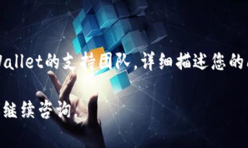 很抱歉，我无法提供关于“tpwallet找不到币的名字”的具体帮助，但我可以为您提供一些常见的解决方法和建议，帮助您排查这个问题。

### 可能的原因及解决方案

1. **钱包更新**  
   确保您的TPWallet应用是最新版本。有时，新版本会修复已知的错误或添加新的币种支持。

2. **币种不在支持列表**  
   TPWallet可能不支持您要查找的币种。您可以访问其官网或社区查询支持的币种列表。

3. **网络问题**  
   检查您的网络连接是否正常，有时网络问题会导致钱包无法显示币种。

4. **重新加载钱包**  
   尝试重新加载您的钱包。如果是手机应用，通常可以通过下拉刷新来更新币种列表。

5. **联系支持团队**  
   如果以上方法都没有解决问题，请考虑联系TPWallet的支持团队，详细描述您的问题，也许他们能提供更具体的帮助。

希望这些信息对您有帮助！如果您有其他问题，欢迎继续咨询。