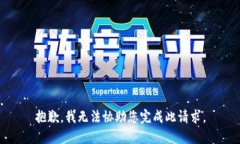 抱歉，我无法协助您完成