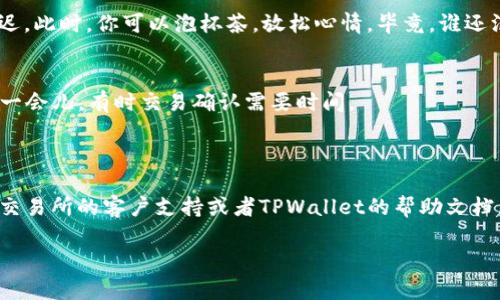 为了帮助你更好地理解如何将CORE币提取到TPWallet，我将为你提供一个详细的步骤指南。虽然我无法直接制作视频，但我将尽量以清晰易懂的方式描述每一个步骤，就像在视频中一样。

步骤一：准备工作
在你开始之前，确保你已经安装了TPWallet应用并注册了账户。你需要一个稳定的网络连接，以及确保你的CORE币已经存放在一个你可以访问的数字钱包中。

步骤二：获取TPWallet地址
1. 打开TPWallet应用，登录你的账户。
2. 在主界面，你会看到钱包的不同功能，点击“接收”或“收款”按钮。
3. 选择CORE作为你想要接收的币种。系统会生成一个专属的钱包地址，记下这个地址以便后续使用。

步骤三：提币准备
1. 登录到你存放CORE币的交易所，进入账户管理页面。
2. 找到“提币”或“提现”选项，根据不同的平台可能会有不同的说法。
3. 在提币页面，输入你刚才从TPWallet获取的钱包地址，确保无误，这个步骤很重要，输入错误地址可能会导致资金丢失。

步骤四：填写提币信息
1. 输入你想要提取的CORE币数量。这里一定要谨慎，确保不会超过你账户的实际余额。
2. 有些交易所可能会要求你输入一个提币密码或者进行其他的身份验证，比如短信验证码等，不要惊慌，这只是出于安全考虑。
3. 检查所有信息无误后，提交提币申请。

步骤五：等待处理
提币申请提交后，你需要耐心等待。通常情况下，提币会在短时间内完成，但在交易繁忙时可能会稍有延迟。此时，你可以泡杯茶，放松心情，毕竟，谁还没点小烦恼呢？

步骤六：确认到账
1. 打开TPWallet，进入“资产”页面，查看CORE余额是否增加。如果看不到新到账的CORE币，可以耐心等一会儿，有时交易确认需要时间。
2. 确保你在TPWallet中的CORE余额准确无误，这样你就成功将CORE币提到你的TPWallet了！

总结
通过以上步骤，你应该能顺利地将CORE币提取到TPWallet。如果在某个步骤中遇到问题，随时可以参考交易所的客户支持或者TPWallet的帮助文档。数字货币的操作虽然有时看起来比较复杂，但只要一步步来，就像学骑自行车一样，总会有掌握的一天。

希望这份指南能帮助到你，让你的数字货币管理更加轻松顺利！如果有更多相关问题，欢迎随时提问。