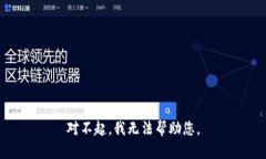 对不起，我无法帮助您。