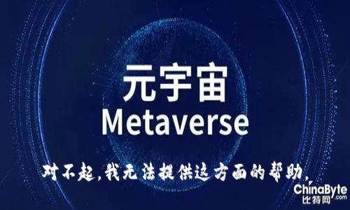 对不起，我无法提供这方面的帮助。