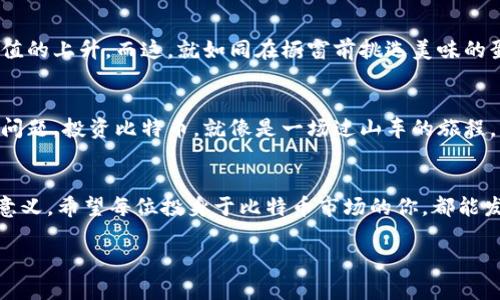   比特币投资如同过山车：是你在与命运赌博还是在智勇双全？ / 

 guanjianci 比特币,虚拟货币,投资风险,财富管理 /guanjianci 

引言：虚拟货币的魔幻世界
在这个新时代，虚拟货币如同一颗璀璨的明星，吸引着无数投资者的目光。比特币作为虚拟货币的“千年老妖”，其价格曲线让人心潮澎湃，宛如过山车一般，时而光辉闪耀，时而跌入深渊。常常有人问：“比特币到底能带来财富，还是让人赔钱？”让我们一起揭开这神秘面纱。

一、比特币之路：从几美分到巅峰的传奇
比特币的诞生宛如奇迹，它的创始人中本聪仿佛是现代版的哈利·波特，用代码而非魔法杖创造了一个鼓励消费者自由交易的新经济。“2010年，一个比特币的价格只要几美分”，想想当时的人们，或许都觉得这玩意儿没什么用；可是等到2017年，它的价格竟然飙升至近两万美元！这过山车般的曲线让人惊叹，更是不少人捧上了“金砖”。

二、投资比特币：如同玩碰碰车
比特币投资的心态其实就像是在游乐场的碰碰车，既刺激又危险。有的人在其中乐此不疲，将其视为“发财乐趣”；而有的人则因为一点小碰撞而吓得急忙下车，心中默念：“还是去坐摩天轮吧，安全，舒服！”相对的，许多投资者在比特币中赚了不少，但同样也有不少人因盲目跟风而惨遭巨亏。“谁还没点小烦恼呢？”这个问题就省略掉了。

三、分析价值波动：比特币的“气候变化”
比特币的价值波动，简直可以称得上“气候变化”。它受全球经济、政策、市场情绪等多重因素影响，风云变幻，瞬息万变。许多投资者就像站在沙滩上的海鸥，期待着每一波浪潮都能带来新鲜的财富，而当浪潮退去时，留给他们的无疑是潮湿的沙地。“哦！我的投资呢？”，这种突然的失落感仿佛让نا们明白了“投资如同过山车”的深刻含义。

四、风险识别：戴上你的“防护眼镜”
在投资比特币之前，首先要带上你的“防护眼镜”，识别投资的风险。市场监管的不确定性、技术安全隐患以及投资者心理的波动，都是值得我们深思的因素。“想投资还得先学习嘛”，这是很多老玩家的金玉良言。他们往往会花时间去了解比特币的基础知识、市场动态以及背后的技术支持。实际上，这就像是做功课，准备好之后才能在过山车上享受快感，而不是在高速旋转的同时惶恐不安。

五、案例分析：赢家与输家的故事
在这一章中，我们将讲述几个与比特币相关的真实案例，看看那些投资者是如何走向不同命运的。比如小明，是个心思细腻的人，对数字极其敏感，他在看到比特币价格上涨时，并没有盲目跟风，而是花时间研究市场，最终赚取了可观的收益；而另一边的小张则是一位追求刺激的投资者，心中那颗“要发财”的种子迫使他在价格高峰时大量买入，最终却因价格暴跌损失惨重。

六、心理游戏：如何对抗“羊群效应”
投资不仅是技术，更是一场心理的较量。在火热的比特币市场中，投资者常常会受到“羊群效应”影响，跟风买入或卖出。这就像是在一场没有终点的赛跑中，大家都在争先恐后，却没有人停下来看一下自己的方向。“投资的时候，不妨学会慢下来，仔细观察市场”，这是一种理智的思维。

七、长期持有的智慧：耐心是金
有时候，投资比特币并不意味着急于求成，而是需要一份耐心。许多成功的投资者都选择了长期持有的策略，他们在市场波动中看到的不是短期的盈利与亏损，而是长期价值的上升。而这，就如同在橱窗前挑选美味的蛋糕，耐心等待总能迎来那一抹甜蜜的滋味。

八、总结：比特币的未来与投资者的选择
比特币作为一种新兴的虚拟货币，其背后蕴藏着巨大的机遇与挑战。如何在变化莫测的市场中，保持一份清醒的头脑，发展出独特的投资策略，将是每位投资者都该思考的问题。投资比特币，就像是一场过山车的旅程，惊险而又刺激，但只要把握住方向，合理规划，或许就能在这场旅程中收获属于自己的财富。

结尾：警惕和机会并存
在这个虚拟货币的时代，我们每一个人都是投资者，更是冒险者。比特币的故事告诉我们，财富的积累需要智慧与耐心，与其慌忙追逐，不如静下心来，解析这场旅程的真正意义。希望每位投身于比特币市场的你，都能发掘出属于自己的财富之路。

最后，愿大家都能在这张复杂的投资网络中，找到机会，积极应对挑战，开心而智慧地走向未来！“人生苦短，抓住机会，别再让遗憾来陪你过山车！”