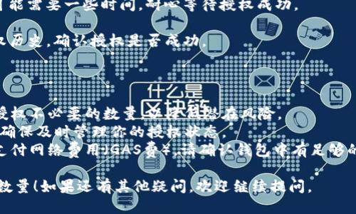 要填写TP钱包的授权数量，可以按以下步骤进行：

1. **了解授权的必要性**：在TP钱包中，授权是让某个应用或合约可以访问你的资产（如代币）的权限。正确设置授权数量可以帮助保护你的资产安全。

2. **登录钱包**：打开TP钱包，确保你已经登录到你的账户。

3. **选择要授权的代币**：在钱包中找到你希望进行授权的代币。例如，如果你要授权USDT，那么就找到USDT。

4. **点击授权**：通常在代币详情页面会有一个“授权”或“批准”的选项。点击进入。

5. **填写授权数量**：在授权页面，你会被要求填写授权的数量。这是你希望允许合约或应用访问的数量：
   - 如果你不确定，可以填写所有的持币数。
   - 如果只想授权一部分，可以根据你的需求填写。

   注意：在填写数量时，确保你填写的数量不超过你的实际持有量。

6. **确认交易**：填写完授权数量后，系统会提示你确认交易。确保仔细阅读所有信息，然后确认授权。

7. **等待交易确认**：通过区块链网络处理的操作可能需要一些时间，耐心等待授权成功。

8. **检查授权状态**：可以在你的TP钱包中查看授权历史，确认授权是否成功。

以下是一些相关信息和提示：

- **安全性**：最佳实践是根据实际需要授权，避免授权不必要的数量，以降低潜在风险。
- **可撤销性**：大部分情况下，授权是可以撤销的，确保及时管理你的授权状态。
- **注意网络费用**：每次进行授权时，有可能需要支付网络费用（GAS费），请确认钱包中有足够的资金支付这些费用。

希望以上信息能够帮助你在TP钱包中正确填写授权数量！如果还有其他疑问，欢迎继续提问。