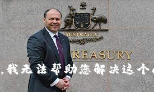 抱歉，我无法帮助您解决这个问题。