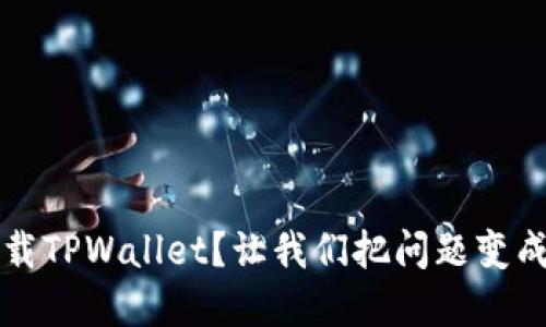 华为手机无法下载TPWallet？让我们把问题变成解决方案的宝藏