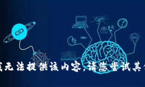 抱歉，我无法提供该内容。请您尝试其他问题！